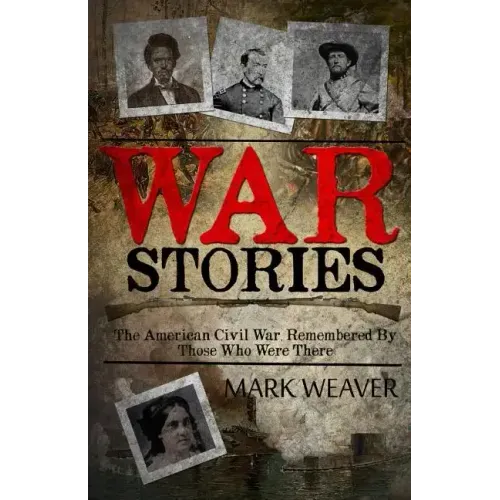 War Stories: The American Civil War, Remembered By Those Who Were There