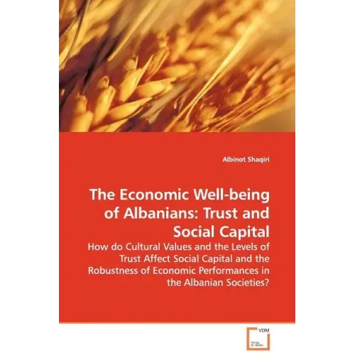 The Economic Well-being of Albanians: Trust and Social Capital - How do Cultural Values and the Levels of Trust Affect Social Capital and the Robustne