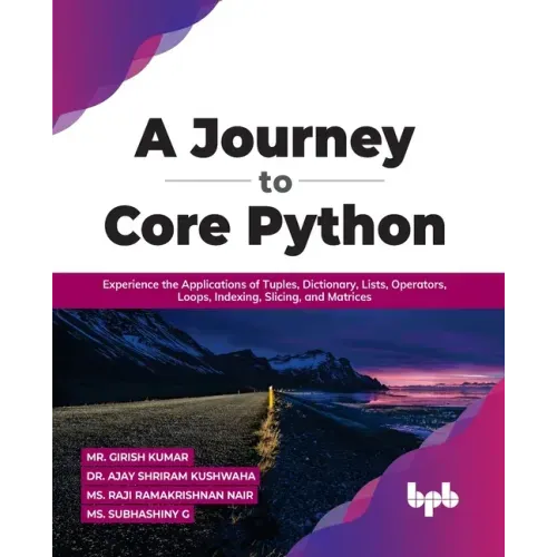 A Journey to Core Python: Experience the Applications of Tuples, Dictionary, Lists, Operators, Loops, Indexing, Slicing, and Matrices