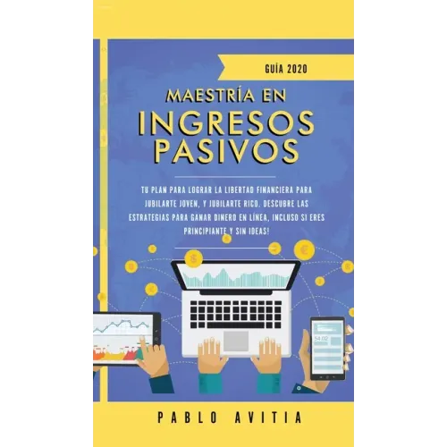 Maestría en ingresos pasivos 2020: Tu plan para lograr la libertad financiera para jubilarte joven, y jubilarte rico. Descubre las estrategias para ga