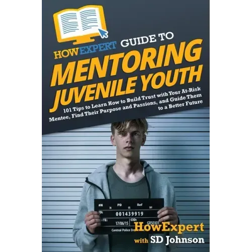HowExpert Guide to Mentoring Juvenile Youth: 101 Tips to Learn How to Build Trust with Your At-Risk Mentee, Find Their Purpose and Passions, and Guide