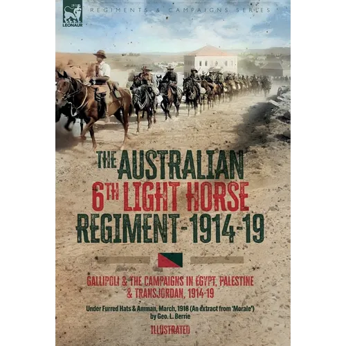 The Australian 6th Light Horse Regiment, 1914-19: Gallipoli and the Campaigns in Egypt, Palestine and Transjordan, 1914-19
