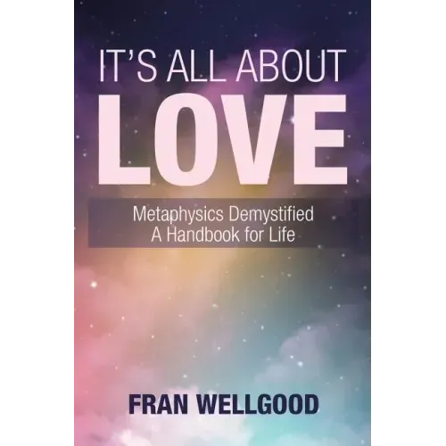 It's All About Love: Metaphysics Demystified a Handbook for Life