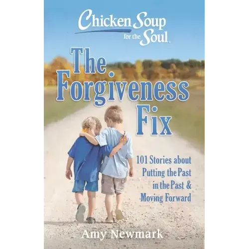 Chicken Soup for the Soul: The Forgiveness Fix: 101 Stories about Putting the Past in the Past
