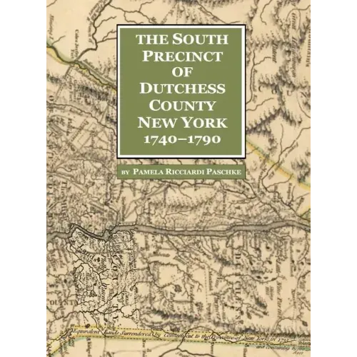 The South Precinct of Dutchess County New York 1740-1790: divided into Philipse, Fredricksburgh, and South East Precincts in 1772 renamed Philipse, Fr