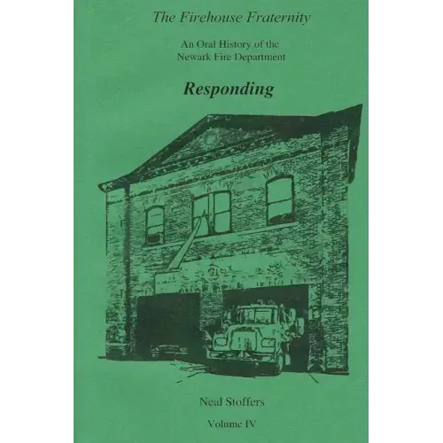The Firehouse Fraternity: An Oral History of the Newark Fire Department Volume IV Responding