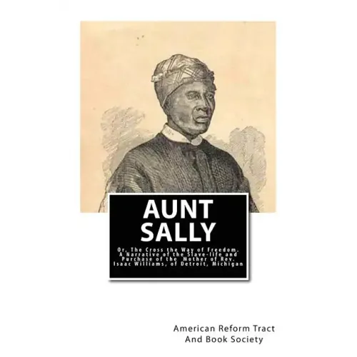 Aunt Sally: Or, The Cross the Way of Freedom: A Narrative of the Slave-life and Purchase of the Mother of Rev. Isaac Williams, of Detroit, Michigan