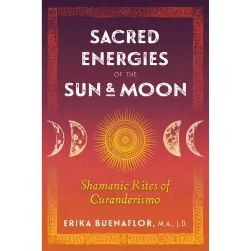 Sacred Energies of the Sun and Moon: Shamanic Rites of Curanderismo