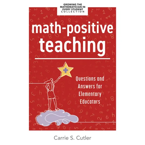 Math-Positive Teaching: Questions and Answers for Elementary Educators (Build Confident Mathematicians in Your Classroom.)