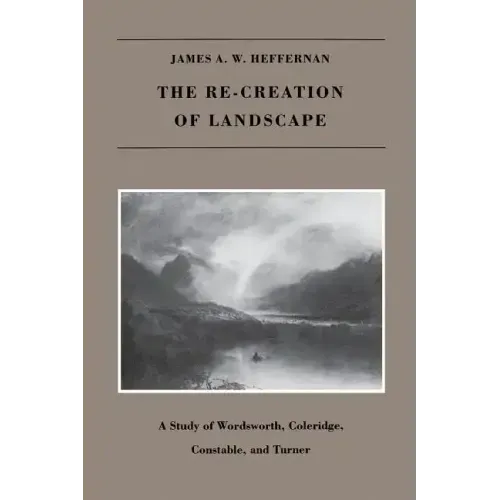 The Re-creation of Landscape: A Study of Wordsworth, Coleridge, Constable, and Turner