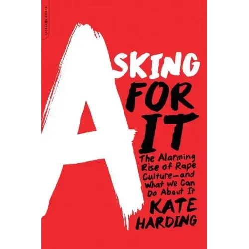Asking for It: The Alarming Rise of Rape Culture--And What We Can Do about It