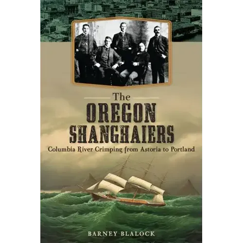 The Oregon Shanghaiers: Columbia River Crimping from Astoria to Portland