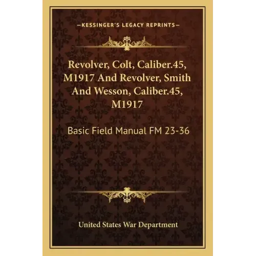 Revolver, Colt, Caliber.45, M1917 and Revolver, Smith and Wesson, Caliber.45, M1917: Basic Field Manual FM 23-36