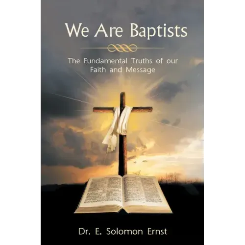 We Are Baptists: The Fundamental Truths of Our Faith and Message