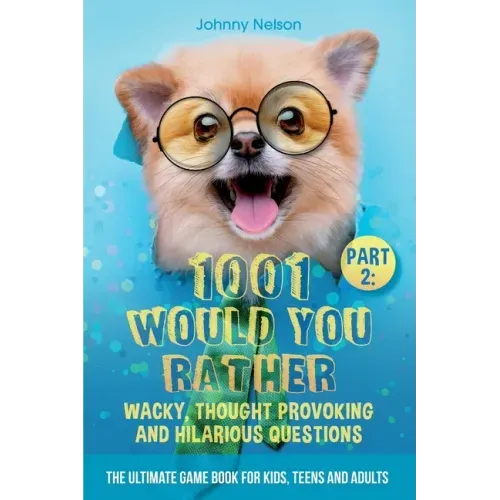Part 2: 1001 Would You Rather Wacky, Thought Provoking and Hilarious Questions: The Ultimate Game Book for Kids, Teens and Adults