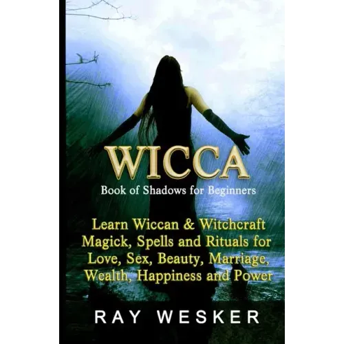 Wicca: Book of Shadows for Beginners: Learn Wiccan Magick, Spells and Rituals for Love, Sex, Beauty, Marriage, Wealth, Happiness and Power