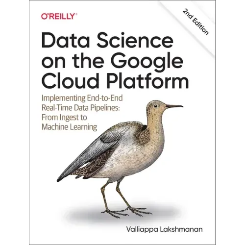 Data Science on the Google Cloud Platform: Implementing End-To-End Real-Time Data Pipelines: From Ingest to Machine Learning