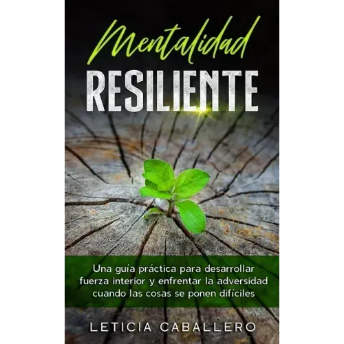 Mentalidad Resiliente: Una guía práctica para desarrollar fuerza interior y enfrentar la adversidad cuando las cosas se ponen difíciles