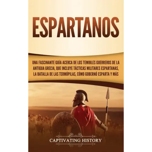 Espartanos: Una Fascinante Guía acerca de los Temibles Guerreros de la antigua Grecia, que incluye Tácticas Militares Espartanas,