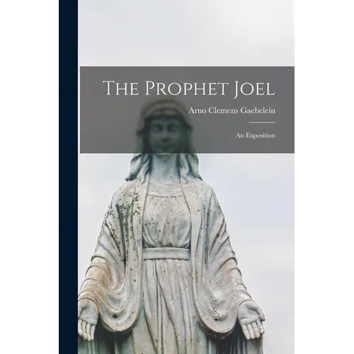 The Prophet Joel [microform]: an Exposition