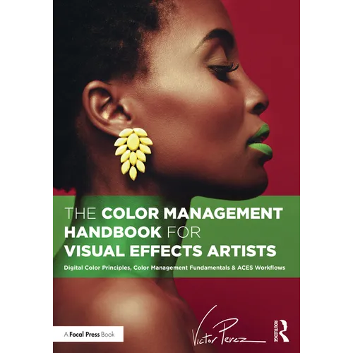 The Color Management Handbook for Visual Effects Artists: Digital Color Principles, Color Management Fundamentals & ACES Workflows