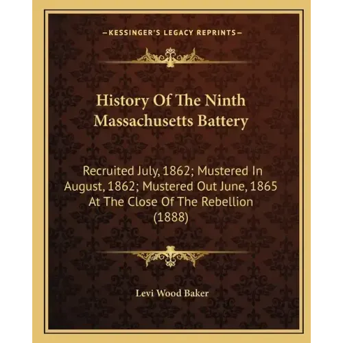 History Of The Ninth Massachusetts Battery: Recruited July, 1862; Mustered In August, 1862; Mustered Out June, 1865 At The Close Of The Rebellion (188