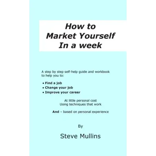How to Market Yourself in a Week: A step-by-step self help guide and workbook to help you to: find a job, change your job or improve your career - bas