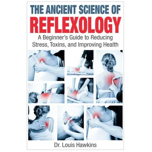 The Ancient Science of Reflexology: A Beginner's Guide to Reducing Stress, Toxins, and Improving Health