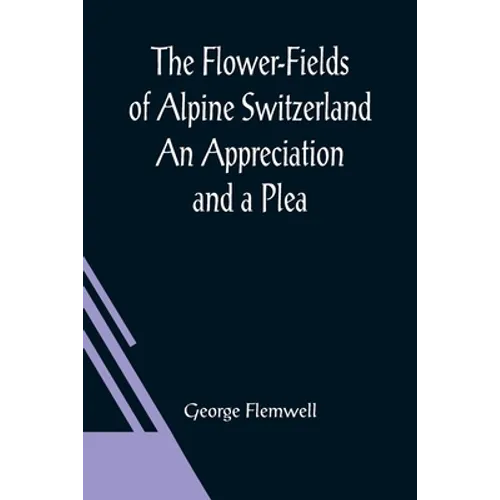 The Flower-Fields of Alpine Switzerland An Appreciation and a Plea