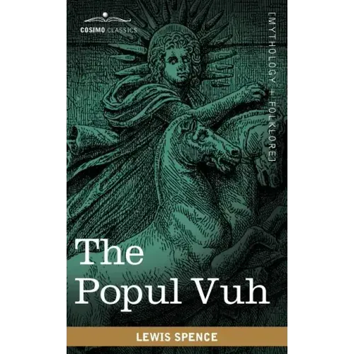 The Popul Vuh: The Mythic and Heroic Sagas of the Kiches of Central America