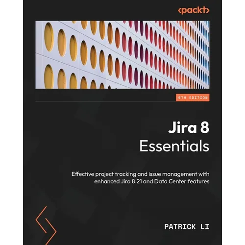 Jira 8 Essentials - Sixth Edition: Effective project tracking and issue management with enhanced Jira 8.21 and Data Center features