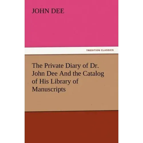 The Private Diary of Dr. John Dee and the Catalog of His Library of Manuscripts