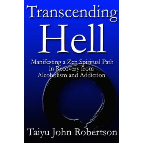 Transcending Hell, Manifesting a Zen Spiritual Path in Recovery from Addiction and Alcoholism