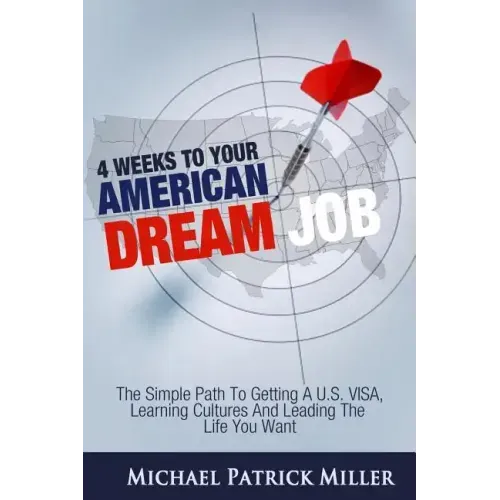 4 Weeks To Your American Dream Job: The simple path to getting a U.S. visa, learning cultures and leading the life you want