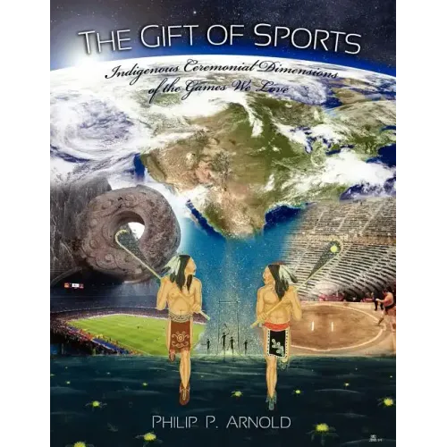 The Gift of Sports: Indigenous Ceremonial Dimensions of the Games We Love (First Edition)