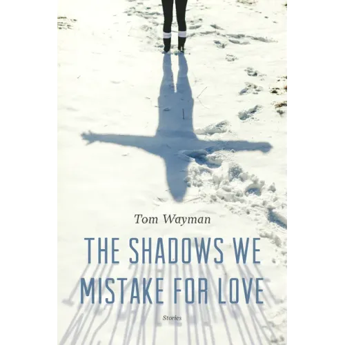 The Shadows We Mistake for Love: Stories