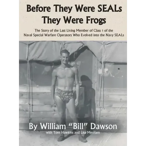 Before They Were SEALs They Were Frogs: The Story of the Last Living Member of Class 1 of the Naval Special Warfare Operators Who Evolved into the Nav
