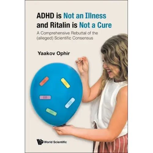 ADHD Is Not an Illness and Ritalin Is Not a Cure: A Comprehensive Rebuttal of the (Alleged) Scientific Consensus