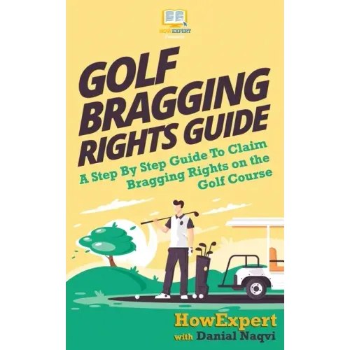 Golf Bragging Rights Guide: A Step By Step Guide To Claim Bragging Rights on the Golf Course