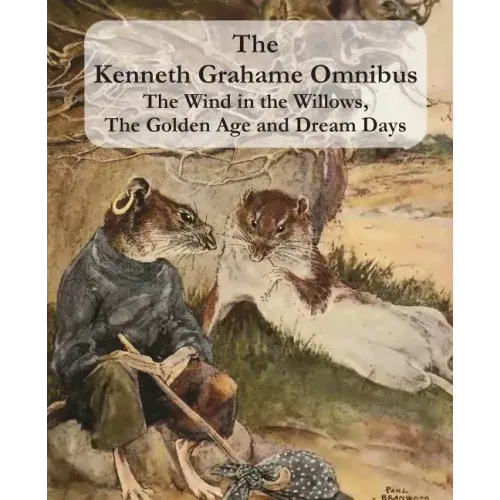 The Kenneth Grahame Omnibus: The Wind in the Willows, The Golden Age and Dream Days (including "The Reluctant Dragon") [Illustrated]