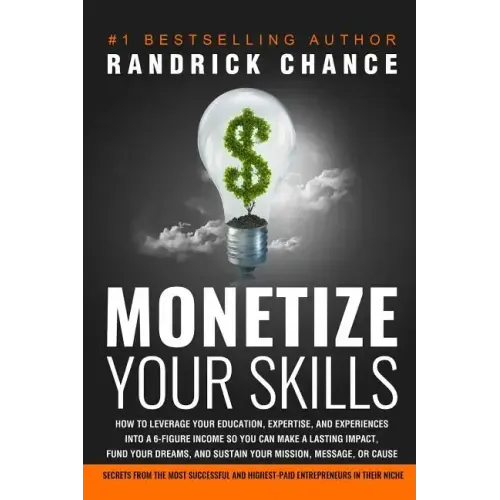Monetize Your Skills: How to Leverage Your Education, Expertise, and Experiences Into a 6-Figure Income So You Can Make a Lasting Impact, Fu