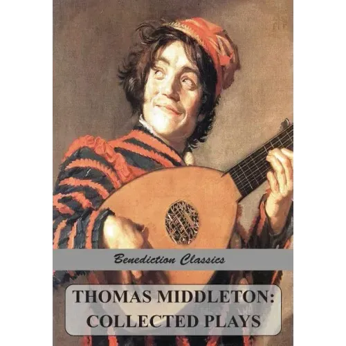 Thomas Middleton: Collected Plays (Blurt, Master Constable; The Phoenix; A Trick to Catch the Old One; The Puritan; Your Five Gallants; The Second Mai