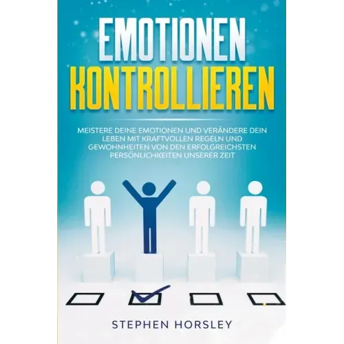 Emotionen kontrollieren: Meistere deine Emotionen und verändere dein Leben mit kraftvollen Regeln und Gewohnheiten von den erfolgreichsten Pers