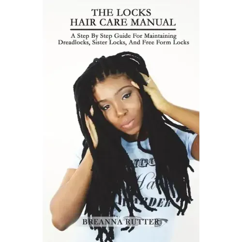 The Locks Hair Care Manual: A Step By Step Guide For Maintaining Dreadlocks, Sister Locks, And Free Form Locks