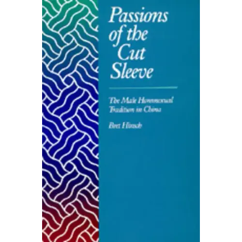 Passions of the Cut Sleeve: The Male Homosexual Tradition in China