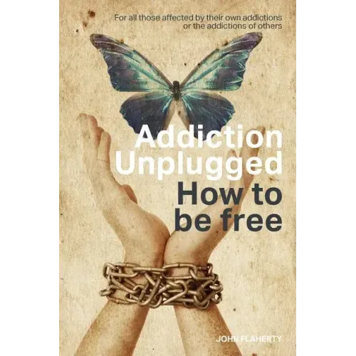 Addiction Unplugged: How To Be Free: For all those affected by their own addictions or the addictions of others