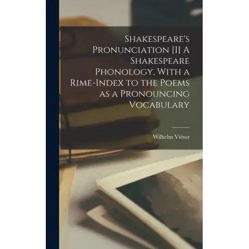 Shakespeare's Pronunciation [I] A Shakespeare Phonology, With a Rime-index to the Poems as a Pronouncing Vocabulary