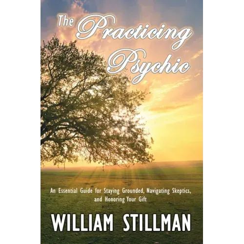 The Practicing Psychic: An Essential Guide for Staying Grounded, Navigating Skeptics, and Honoring Your Gift