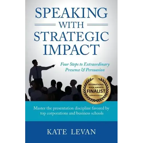 Speaking with Strategic Impact: Four Steps to Extraordinary Presence & Persuasion