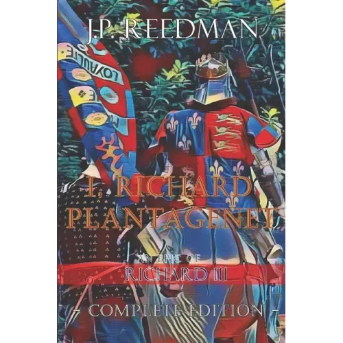 I, Richard Plantagenet, An Epic Novel of Richard III: Complete Edition